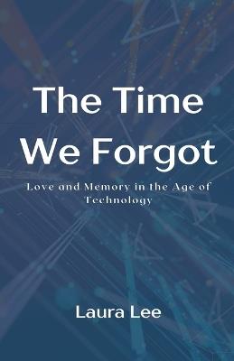 The Time We Forgot: Love and Memory in the Age of Technology - Laura Lee - cover