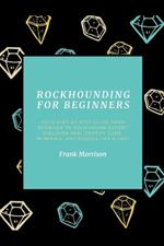 Rockhounding for Beginners: Your Step-by-Step Guide from Beginner to Rockhound Expert. Discover and Identify Gems, Minerals, and Fossils Like a Pro!