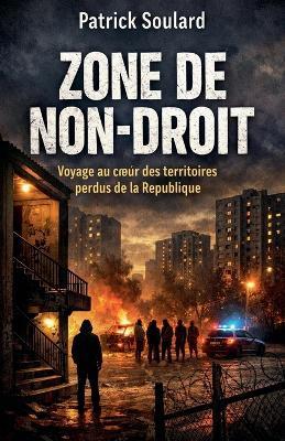 ZONE DE NON-DROIT Voyage au coeur des territoires perdus de la République - Patrick Soulard - cover