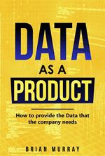 Data as a Product: How to Provide the Data That the Company Needs