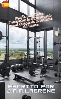 Desafía tus Límites: Transforma tu Entrenamiento con la Energía de la Variedad de Rutinas. - J a M Lagrene - cover