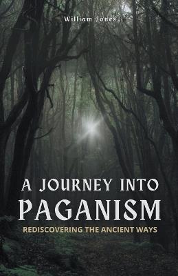 A Journey into Paganism: Rediscovering the Ancient Ways - William Jones - cover