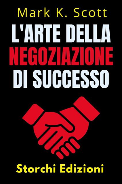 L'arte Della Negoziazione Di Successo - Storchi Edizioni,Mark K. Scott - ebook