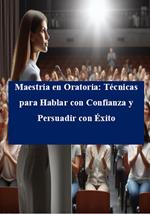 Maestría en Oratoria: Técnicas para Hablar con Confianza y Persuadir con Éxito