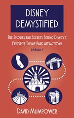 Disney Demystified: The Stories and Secrets Behind Disney's Favorite Theme Park Attractions Volume 1