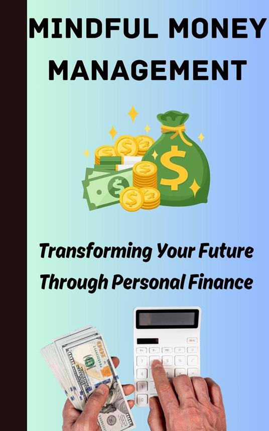 Mindful Money Management : Transforming Your Future Through Personal Finance