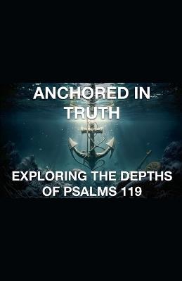 Anchored In Truth Exploring The Depths of Psalm 119 - Joshua Rhoades - cover