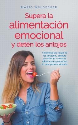 Supera la alimentaci?n emocional y det?n los antojos: Comprende las causas de los atracones, combate con ?xito los trastornos alimentarios y encuentra tu peso personal deseado - Mario Waldecker - cover