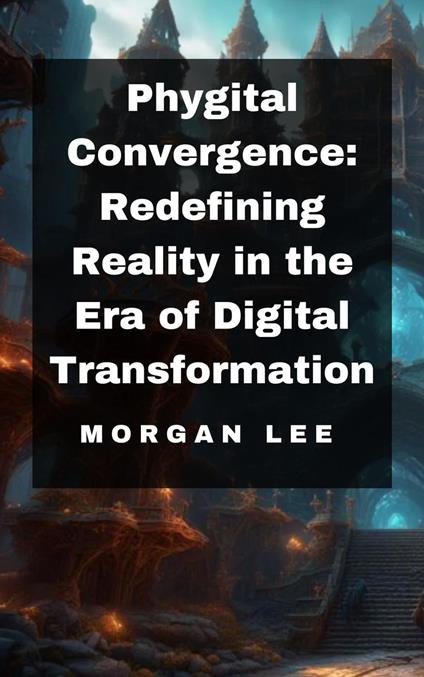 Phygital Convergence: Redefining Reality in the Era of Digital Transformation