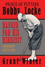 Prince of Putters: Bobby Locke: Banned for his Birdies?
