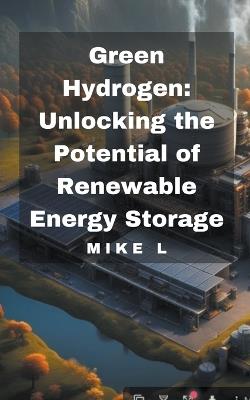 Green Hydrogen: Unlocking the Potential of Renewable Energy Storage - Mike L - cover