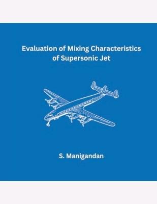 Evaluation of Mixing Characteristics of Supersonic Jet - S Manigandan - cover