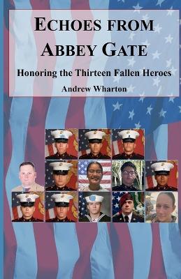 Echoes from Abbey Gate: Honoring the Thirteen Fallen Heroes - Andrew Wharton - cover
