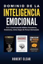 Dominio de la Inteligencia Emocional:3 in 1 Construyendo Hábitos Ganadores, Estoicismo, Cómo Dejar de Pensar Demasiado