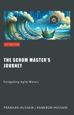 The Scrum Master's Journey: Navigating Agile Waters - Kameron Hussain,Frahaan Hussain - cover