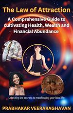 The Law of Attraction: A Comprehensive Guide to cultivating Health, Wealth and Financial Abundance