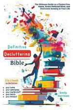 Definitive Decluttering Bible: The Ultimate Guide to a Clutter-Free Home, Stress Relieved Mind, and Overcome Anxiety in Your Life