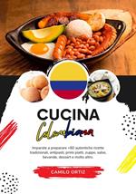 Cucina Colombiana: Imparate a Preparare +60 Autentiche Ricette Tradizionali, Antipasti, Primi Piatti, Zuppe, Salse, Bevande, Dessert e Molto Altro