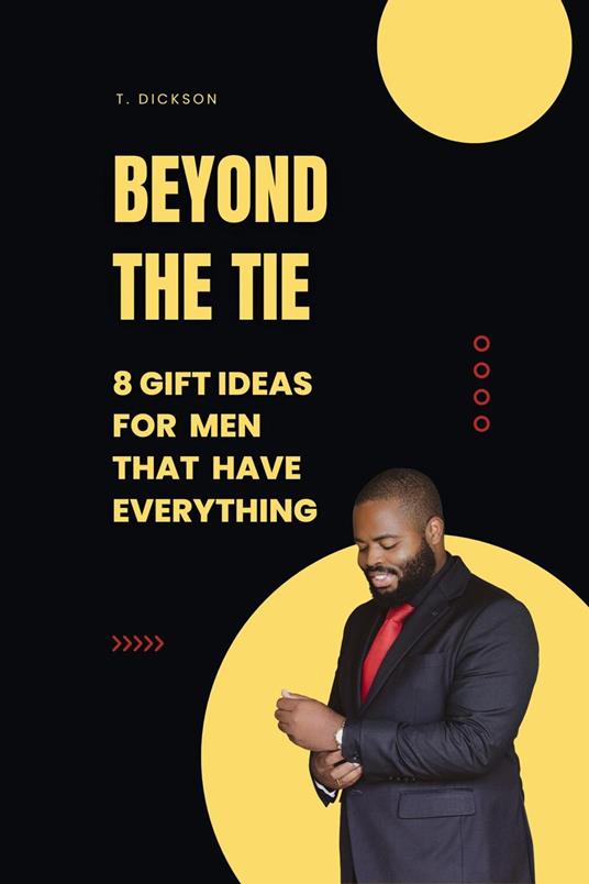 Beyond The Tie: 8 Gift Ideas For Men Who Have Everything - T. Dickson - ebook