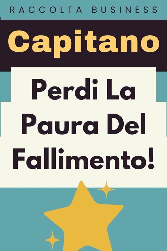 Perdi La Paura Del Fallimento! - Capitano Edizioni - ebook