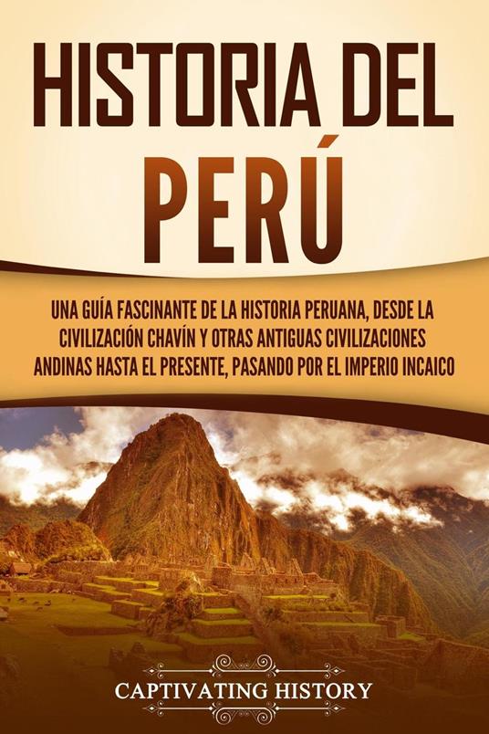 Historia del Perú: Una guía fascinante de la historia peruana, desde la civilización chavín y otras antiguas civilizaciones andinas hasta el presente, pasando por el Imperio incaico