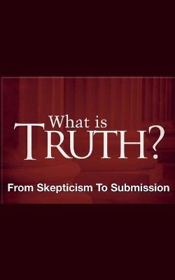 What Is Truth? - From Skepticism to Submission - Joshua Rhoades - cover