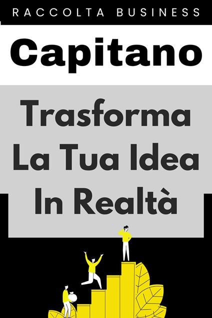Trasforma La Tua Idea In Realtà - Capitano Edizioni - ebook