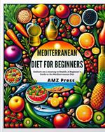 Mediterranean Diet for Beginners : Embark on a Journey to Health: A Beginner's Guide to the Mediterranean Diet
