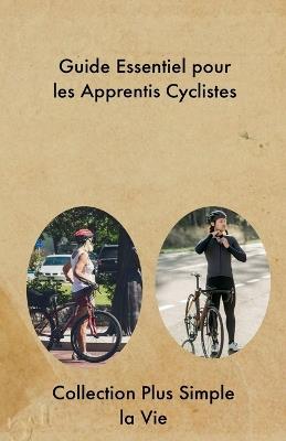 Guide Essentiel pour les Apprentis Cyclistes - Collection Plus Simple La Vie - cover