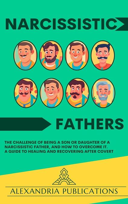 Narcissistic Fathers: The Challenge of Being a Son or Daughter of a Narcissistic Father, and How to Overcome It. A Guide to Healing and Recovering After Covert