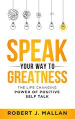 Speak Your Way to Greatness: The Life Changing Power of Positive Talk