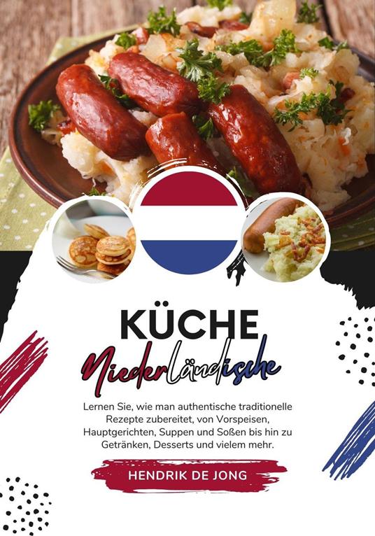 Küche Niederländische: Lernen sie, wie man Authentische Traditionelle Rezepte Zubereitet, von Vorspeisen, Hauptgerichten, Suppen und Soßen bis hin zu Getränken, Desserts und vielem mehr