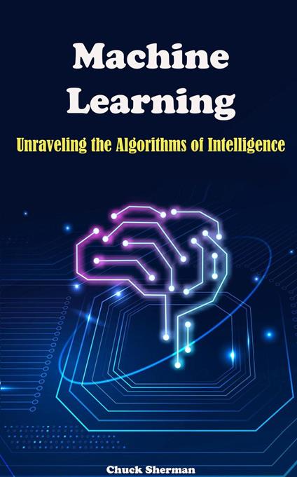 Machine Learning: Unraveling the Algorithms of Intelligence