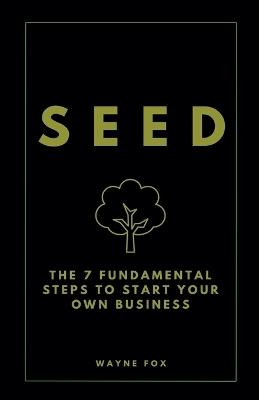 Seed: The 7 Fundamental Steps To Start Your Own Business - Wayne Fox - cover