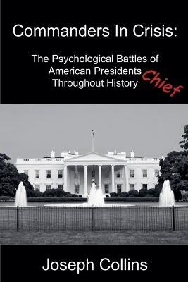 Commanders In Crisis: The Psychological Battles of American Presidents Throughout History - Joseph Collins - cover