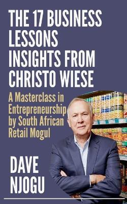 THE 17 BUSINESS LESSONS Insights from Christo Wiese - Dave Njogu - cover
