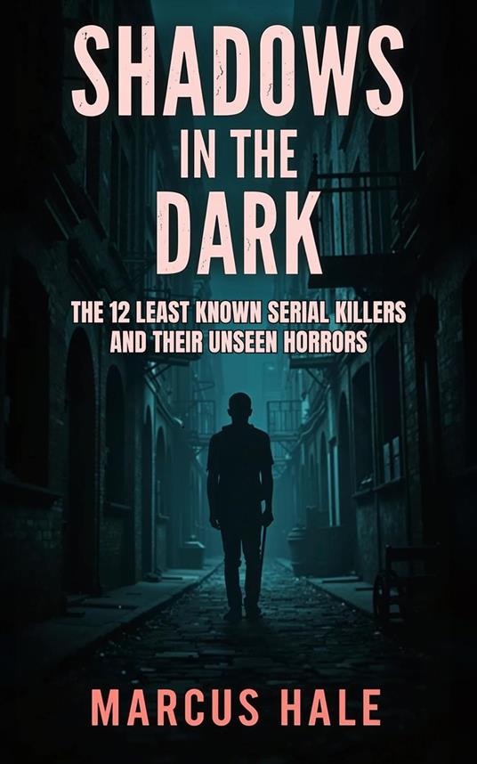 Shadows in the Dark: The 12 Least Known Serial Killers and Their Unseen Horrors