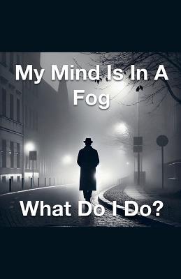My Mind Is In A Fog What Do I Do? - Joshua Rhoades - cover
