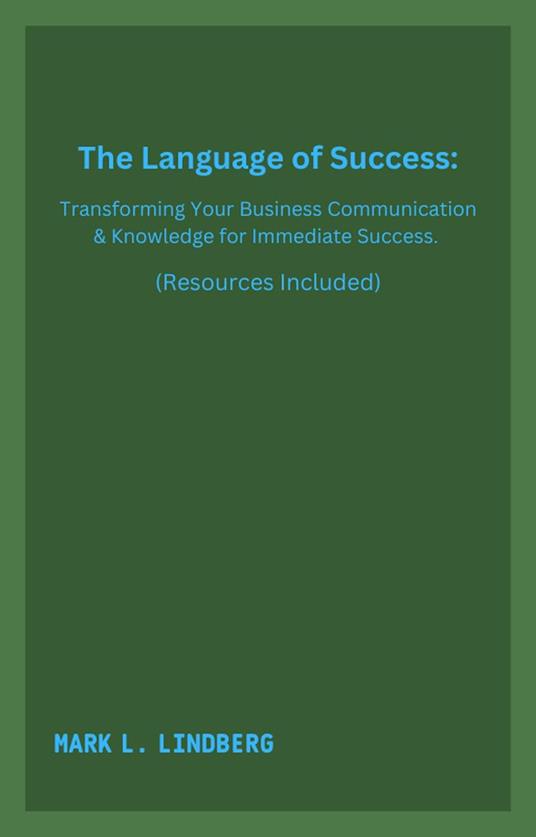 The Language of Success: Transforming Your Business Communication & Knowledge for Immediate Success.