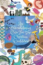 An Overwhelming Case For The Christian Worldview