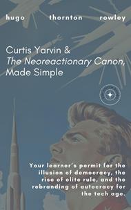 Curtis Yarvin & The Neoreactionary Canon, Made Simple