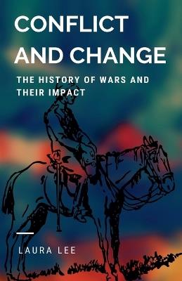 Conflict and Change: The History of Wars and Their Impact - Laura Lee - cover
