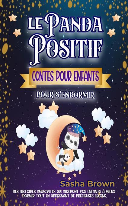 Le Panda Positif Contes pour enfants pour s’endormir: Des histoires inspirantes et apaisantes pour l’heure du coucher qui enseignent à vos enfants des principes moraux importants sur la positivité. - Sasha Brown - ebook