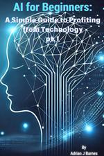 AI for Beginners: A Simple Guide to Profiting from Technology