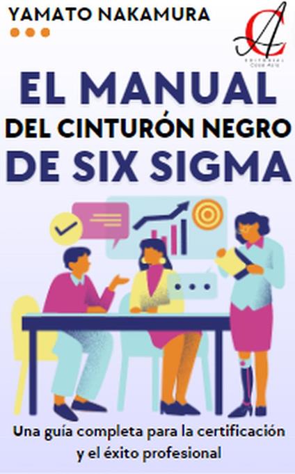 El Manual Del Cinturón Negro De Six Sigma: Una guía completa para la certificación y el éxito profesional