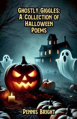Ghostly Giggles: A Collection of Halloween Poems - Dennis Bright - cover