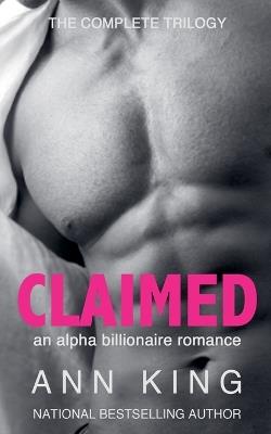 Claimed: The Complete Trilogy (An Alpha Billionaire Romance) - Ann King - cover