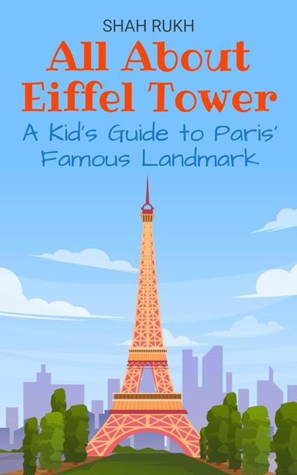 All About Eiffel Tower: A Kid’s Guide to Paris’ Famous Landmark - Shah Rukh - ebook