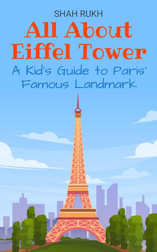 All About Eiffel Tower: A Kid’s Guide to Paris’ Famous Landmark - Shah Rukh - ebook