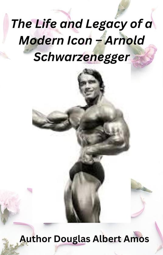 The Life and Legacy of a Modern Icon – Arnold Schwarzenegger